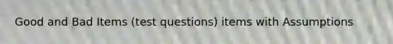 Good and Bad Items (test questions) items with Assumptions