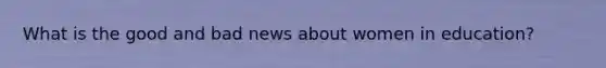 What is the good and bad news about women in education?