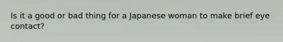 Is it a good or bad thing for a Japanese woman to make brief eye contact?