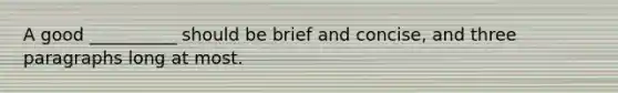 A good __________ should be brief and concise, and three paragraphs long at most.