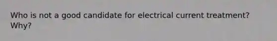 Who is not a good candidate for electrical current treatment? Why?