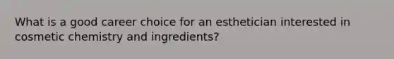 What is a good career choice for an esthetician interested in cosmetic chemistry and ingredients?