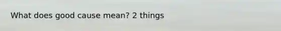 What does good cause mean? 2 things