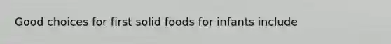 Good choices for first solid foods for infants include