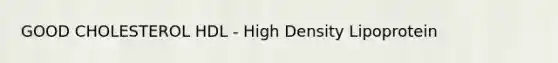 GOOD CHOLESTEROL HDL - High Density Lipoprotein