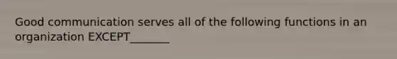 Good communication serves all of the following functions in an organization EXCEPT_______