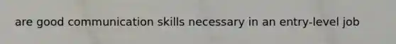 are good communication skills necessary in an entry-level job