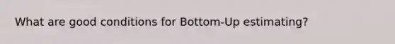 What are good conditions for Bottom-Up estimating?