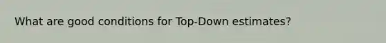 What are good conditions for Top-Down estimates?