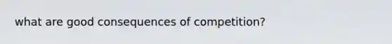 what are good consequences of competition?