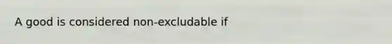 A good is considered non-excludable if