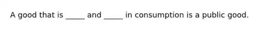 A good that is _____ and _____ in consumption is a public good.