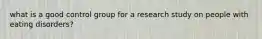 what is a good control group for a research study on people with eating disorders?