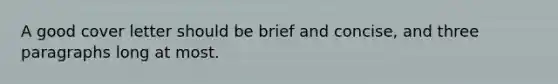 A good cover letter should be brief and concise, and three paragraphs long at most.