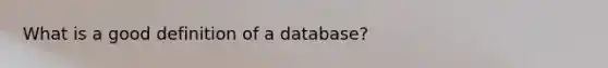 What is a good definition of a database?