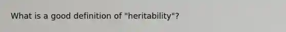 What is a good definition of "heritability"?