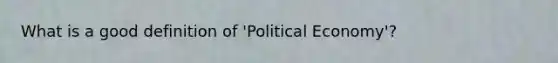 What is a good definition of 'Political Economy'?