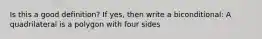 Is this a good definition? If yes, then write a biconditional: A quadrilateral is a polygon with four sides