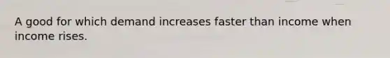 A good for which demand increases faster than income when income rises.