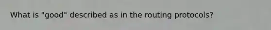 What is "good" described as in the routing protocols?