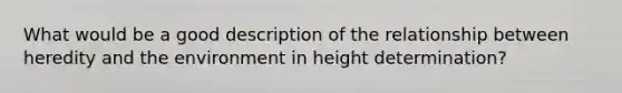 What would be a good description of the relationship between heredity and the environment in height determination?