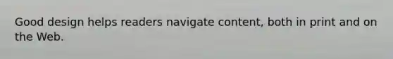 Good design helps readers navigate content, both in print and on the Web.