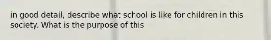 in good detail, describe what school is like for children in this society. What is the purpose of this