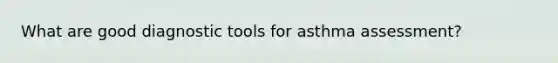 What are good diagnostic tools for asthma assessment?