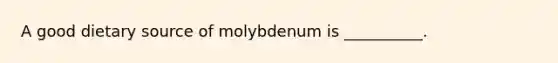 A good dietary source of molybdenum is __________.