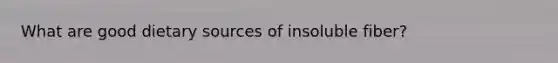 What are good dietary sources of insoluble fiber?