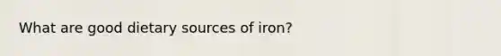 What are good dietary sources of iron?