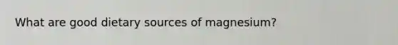 What are good dietary sources of magnesium?