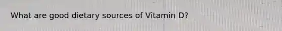 What are good dietary sources of Vitamin D?