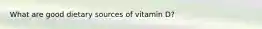 What are good dietary sources of vitamin D?