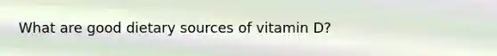 What are good dietary sources of vitamin D?