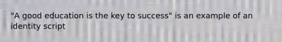 "A good education is the key to success" is an example of an identity script