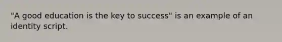 "A good education is the key to success" is an example of an identity script.