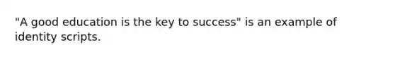 "A good education is the key to success" is an example of identity scripts.