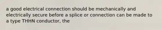 a good electrical connection should be mechanically and electrically secure before a splice or connection can be made to a type THHN conductor, the