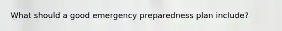 What should a good emergency preparedness plan include?