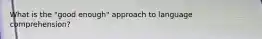 What is the "good enough" approach to language comprehension?