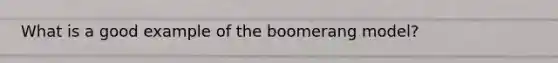 What is a good example of the boomerang model?