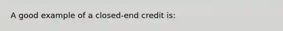 A good example of a closed-end credit is: