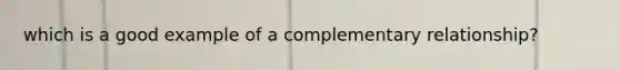 which is a good example of a complementary relationship?