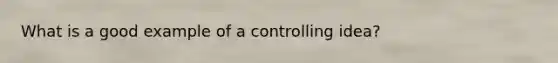 What is a good example of a controlling idea?