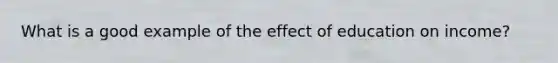 What is a good example of the effect of education on income?