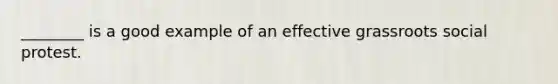 ________ is a good example of an effective grassroots social protest.
