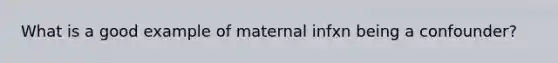 What is a good example of maternal infxn being a confounder?