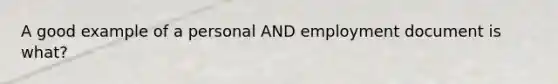 A good example of a personal AND employment document is what?