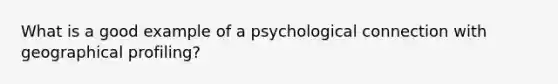 What is a good example of a psychological connection with geographical profiling?